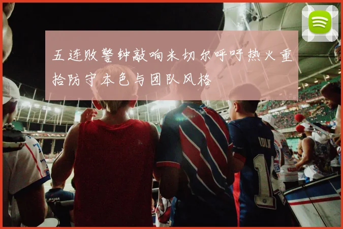 五连败警钟敲响米切尔呼吁热火重拾防守本色与团队风格