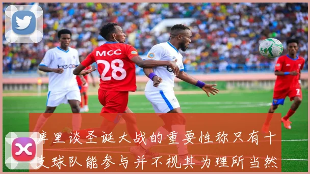 库里谈圣诞大战的重要性称只有十支球队能参与并不视其为理所当然