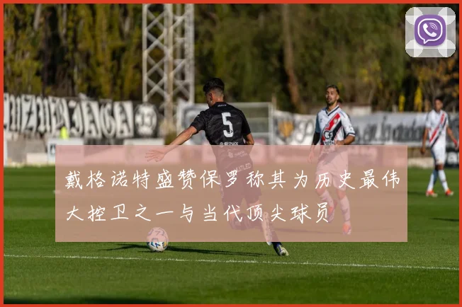 戴格诺特盛赞保罗称其为历史最伟大控卫之一与当代顶尖球员