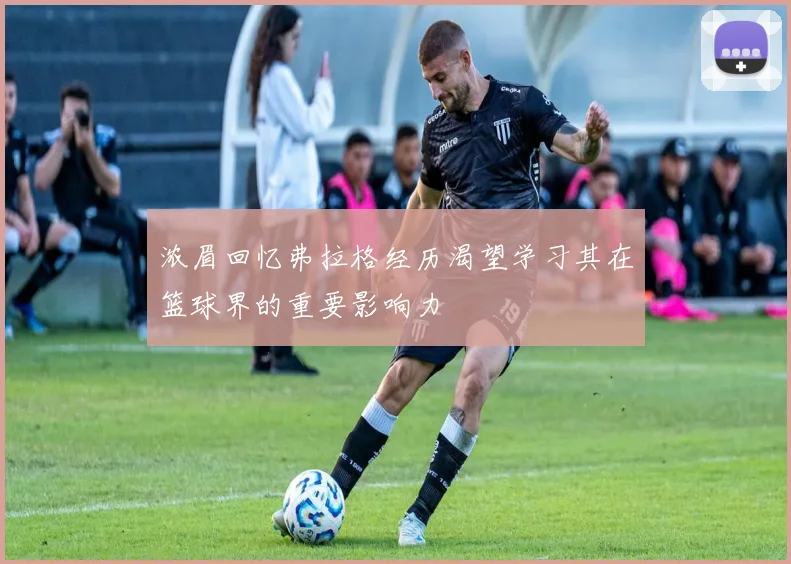浓眉回忆弗拉格经历渴望学习其在篮球界的重要影响力