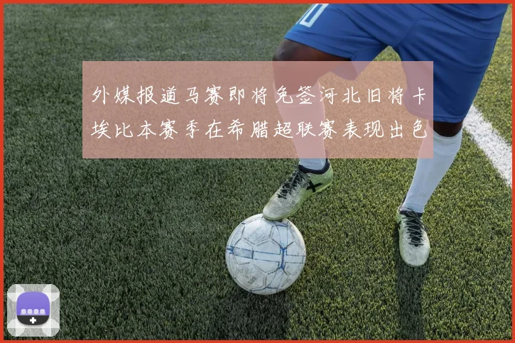 外媒报道马赛即将免签河北旧将卡埃比本赛季在希腊超联赛表现出色