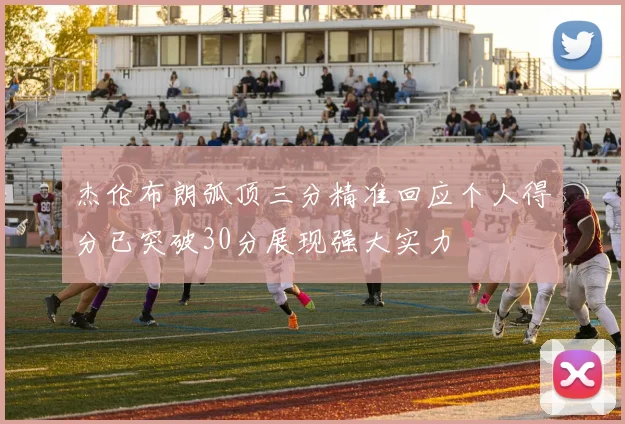 杰伦布朗弧顶三分精准回应个人得分已突破30分展现强大实力