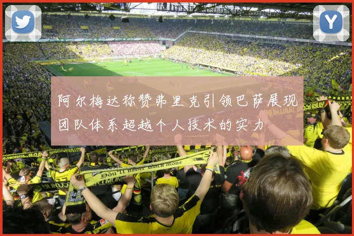 阿尔梅达称赞弗里克引领巴萨展现团队体系超越个人技术的实力