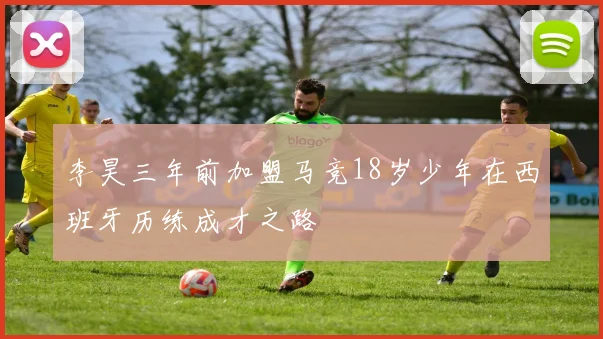 李昊三年前加盟马竞18岁少年在西班牙历练成才之路