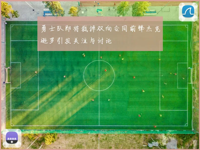 勇士队即将裁掉双向合同前锋杰克逊罗引发关注与讨论