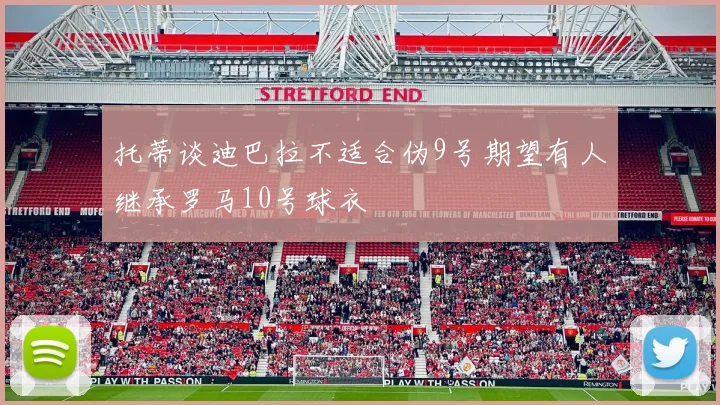 托蒂谈迪巴拉不适合伪9号期望有人继承罗马10号球衣
