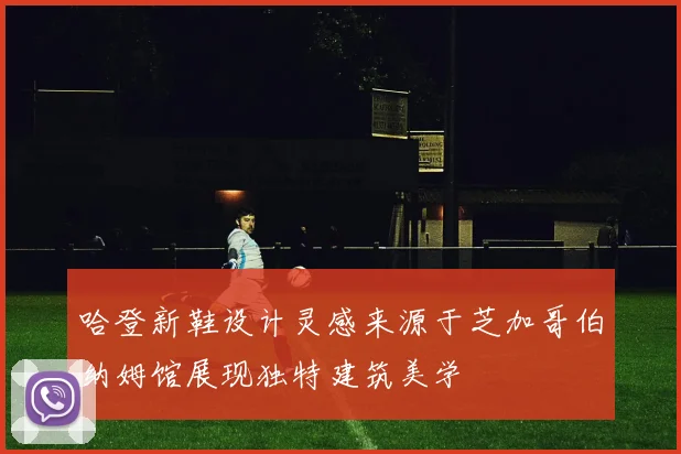 哈登新鞋设计灵感来源于芝加哥伯纳姆馆展现独特建筑美学