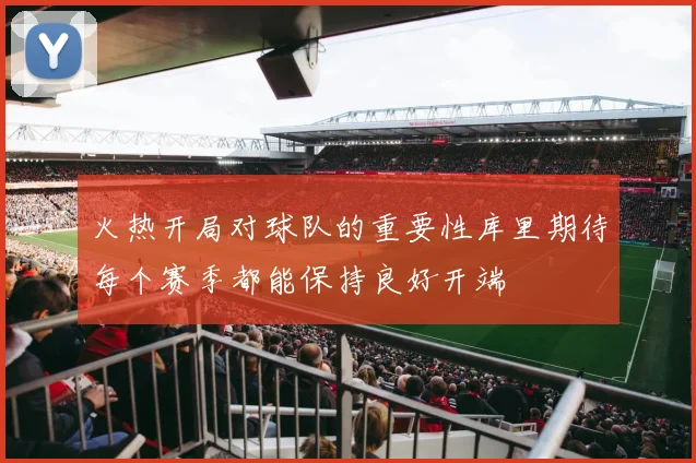 火热开局对球队的重要性库里期待每个赛季都能保持良好开端