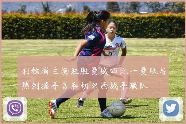 利物浦主场狂胜曼城四比一曼联与热刺握手言和切尔西战平狼队