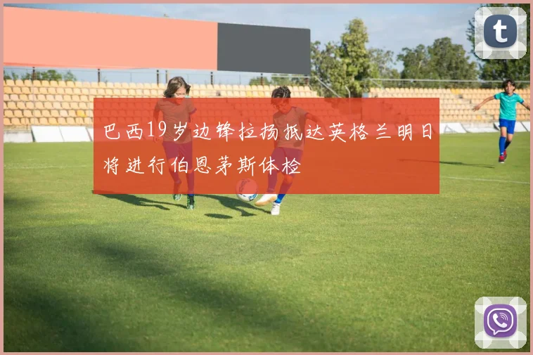 巴西19岁边锋拉扬抵达英格兰明日将进行伯恩茅斯体检
