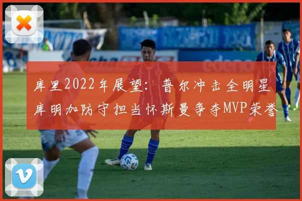 库里2022年展望：普尔冲击全明星库明加防守担当怀斯曼争夺MVP荣誉