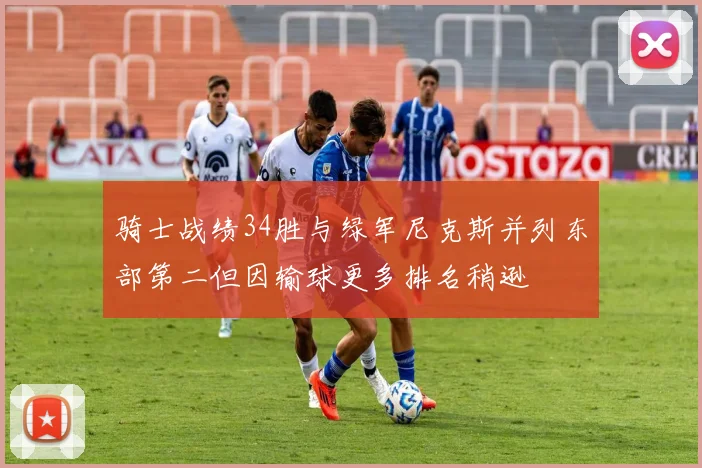 骑士战绩34胜与绿军尼克斯并列东部第二但因输球更多排名稍逊