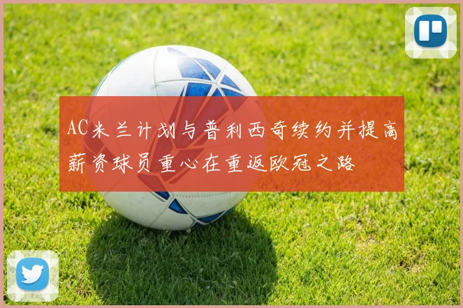 AC米兰计划与普利西奇续约并提高薪资球员重心在重返欧冠之路