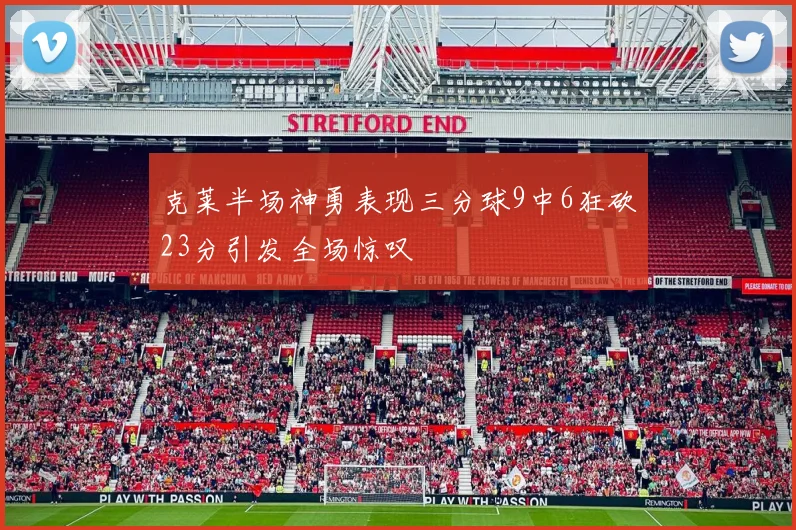 克莱半场神勇表现三分球9中6狂砍23分引发全场惊叹