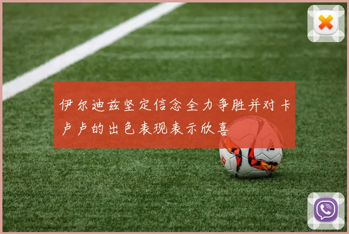 伊尔迪兹坚定信念全力争胜并对卡卢卢的出色表现表示欣喜
