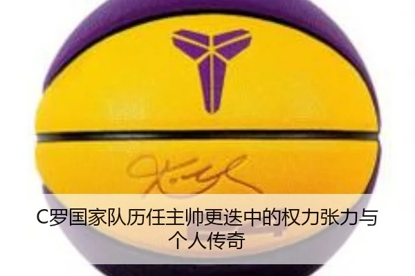 C罗国家队历任主帅更迭中的权力张力与个人传奇 - xingkong